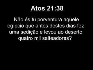Atos 21:38
   Não és tu porventura aquele
egípcio que antes destes dias fez
 uma sedição e levou ao deserto
    quatro mil salteadores?
 