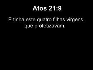 Atos 21:9
E tinha este quatro filhas virgens,
       que profetizavam.
 