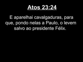 Atos 23:24
  E aparelhai cavalgaduras, para
que, pondo nelas a Paulo, o levem
    salvo ao presidente Félix.
 