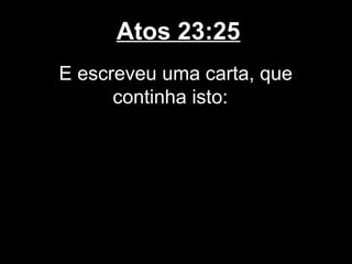 Atos 23:25
E escreveu uma carta, que
      continha isto:
 
