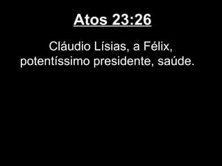 Atos 23:26
     Cláudio Lísias, a Félix,
potentíssimo presidente, saúde.
 