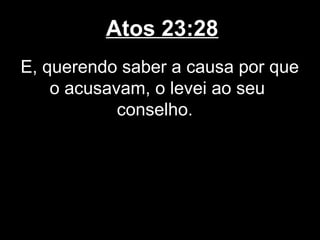 Atos 23:28
E, querendo saber a causa por que
    o acusavam, o levei ao seu
            conselho.
 