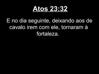 Atos 23:32
E no dia seguinte, deixando aos de
 cavalo irem com ele, tornaram à
            fortaleza.
 