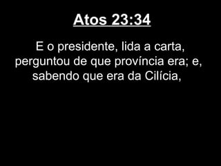 Atos 23:34
    E o presidente, lida a carta,
perguntou de que província era; e,
   sabendo que era da Cilícia,
 