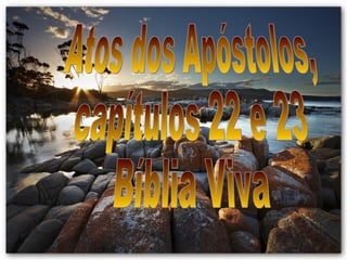 Atos dos Apóstolos, capítulos 22 e 23 Bíblia Viva 
