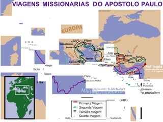 VIAGENS MISSIONARIAS DO APOSTOLO PAULO
-
o m a
1:"'.tt nct.s
P n d o A , i o '
PuV-oU•
I
•Regio
Sicilia f
• Siracusa
a
,...,..
Antio
(da Pisidia
Efeso
.- ileto At·i·
• • • • • aI
htm/
os
•
' I
.·..
.a
.f
.o
..s
..
"....
....
•".... ••"'.... Sidon
•••
••......-
.
..f, n r o
Ptolemais
lirr.:=-==r.:1i.lJN1r■l'a'1 .
•.-C
' esareia
•e,erusalem
C_
re
..
t.
a
.,.. ,
uda Bons Portos
EGITO
= Primeira Viagem
= Segunda Viagem
= Terceira Viagem
- Quarta Viagem
- lndo ._ _,....Voltando
I
 
