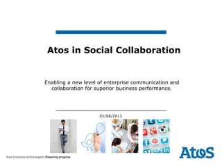 05/08/2013
Enabling a new level of enterprise communication and
collaboration for superior business performance.
Atos in Social Collaboration
 