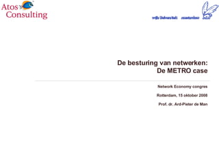 De besturing van netwerken: De METRO case Network Economy congres Rotterdam, 15 oktober 2008 Prof. dr. Ard-Pieter de Man 
