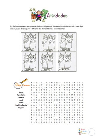 Os discípulos estavam reunidos quando umas coisas como línguas de fogo desceram sobre eles. Qual
desses grupos de discípulos é diferente dos demais? Pinte a resposta certa!




                                                                                                   4
 