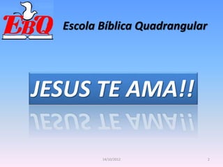 Escola Bíblica Quadrangular
JESUS TE AMA!!
2
14/10/2012
 