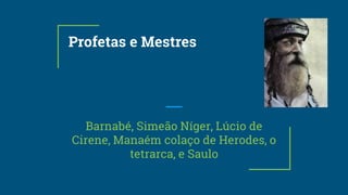 Profetas e Mestres
Barnabé, Simeão Níger, Lúcio de
Cirene, Manaém colaço de Herodes, o
tetrarca, e Saulo
 