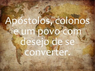 Apóstolos, colonosApóstolos, colonos
e um povo come um povo com
desejo de sedesejo de se
converter.converter.
 