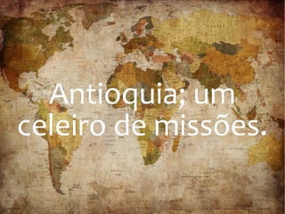 Antioquia; umAntioquia; um
celeiro de missões.celeiro de missões.
 