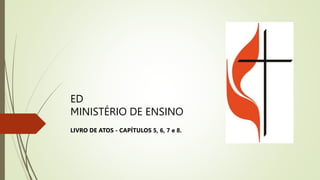 ED
MINISTÉRIO DE ENSINO
LIVRO DE ATOS - CAPÍTULOS 5, 6, 7 e 8.
 