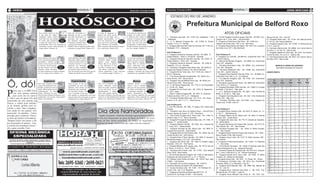 2 geral                                                                                                                                                                       Quarta-feira, 13 de junho de 2012    Quarta-feira, 13 de junho de 2012                                                                                                                         ATOS OFICIAIS                7
                     (foto:divulgação)

                                         a                                                                                                                                                                                ESTADO DO RIO DE JANEIRO

                                                                                                                                                                                                                                                Prefeitura Municipal de Belford Roxo
                                                     Áries                                  Touro                                      Gêmeos                                         Câncer
                                             Seu carisma estará em alta,
                                             o que pode lhe ajudar a
                                                                                    Neste dia, você pode ter a
                                                                                    impressão de que as pes-
                                                                                                                                 É tempo de progredir, en-
                                                                                                                                 quanto dois astros perma-
                                                                                                                                                                             É um período indicado para
                                                                                                                                                                             comprar ou vender imóvel.
                                                                                                                                                                                                                                                                                                ATOS OFICIAIS
                                             conquistar aquele objetivo.            soas estão começando a se                    necerem em seu signo, terá                  O dinheiro pode chegar de                V - Farmácia Josi Ltda - IM. 11407, Avn. Heliópolis, 1.152      Q - Vit Sal Drogaria de Nova Iguaçu Ltda Me - IM.7087, Avn.      Manoel de Sá, 195 – Lote XV.
                                             Você lida com seus projetos            preocupar com as coisas                      grandes oportunidades. Se                   surpresa. O romance prome-               - Heliópolis.                                                   Joaquim da C. Lima, 2991 – Santa Amélia.                         Q - Drogaria Vares Ltda – IM. 11148- Est. Manuel de Sá
                                             de modo mais apaixonado 21/03 a        que realmente importam. 21/04 a              você ficar esperando que a 21/05 a          te boas novidades e até casa- 21/06 a
                                                                          20/04                                                                                                                                       X - A. O. Macedo Drogaria Me - IM. 31845, R. Doutor             R - Drogaria e Perfumaria Vilar Roxo - IM. 11493 Avn.            nº 157 lj e 159, Parque Martinho
                                             e muda sua visão acerca de             O primeiro resultado disso é 20/05           sorte caia do céu, nada conse- 20/06        mento, mas você deve evitar 20/07
                                             investimentos. Este é um momento de    a elevação da atenção com o                  guirá. Portanto, crie possibili-            precipitações. A saúde física e
                                                                                                                                                                                                                      Farrula, 1117 Lj. A - Farrula.                                  Joaquim da Costa Lima, 1361 Lj. B - Vilar Novo.                  R - Drogaria Impacto Ltda - IM. 10195, R. Manoel de Sá
                                             realizações e prazer. Bom momento no   trabalho. Tente se organizar melhor. Bom     dades. Surpresa sobre projeto de viagem.    mental atravessa um período de harmo-    Z - Drogaria Mep Dois Mil e Seis do Farroula, IM. 11142, Av.    S - Drogaria Pague Menos de Vigário - IM. 10411 Avn. Joaquim     nº714 - Lote XV.
                                             campo afetivo. Número: 02.             momento no campo social. Número: 05.         Cor: azul-celeste. Número: 08.              nia. Cor: salmão. Número: 11.            Heliópolis 1173 – Heliópolis.                                   da Costa Lima, 3371- São Bernardo.                               S - Farmácia Márcia Ltda - IM. 28382, Avn. Ayrton Senna
                                                                                                                                                                                                                                                                                                                                                       da Silva, Lt. 14, Qd. 02 - Vale do Ipê.
                                                                                                                                                                                                                      Sub Prefeitura II                                                                                                                T - Drogaria Topázio do Vilar Ltda - IM. 4315, Avn.Ayrton
                                                                                                                                                                                                                      A - Drogaria Central do Xavante Ltda Me - IM. 9969, R.          Sub Prefeitura IV                                                Senna da Silva, 34, Lj.A e C - Vale do Ipê.
                                                    Leão                                       Virgem                                      Libra                                    Escorpião                         Felipe Antônio L. Pinto Lt .04 Qd.54 - Xavante.                 A - Drogaria Luz Ltda Me - IM.389 Avn. Automóvel Club, 190       U - Farmácia Ipesena Ltda - IM. 4674, Avn. Ayrton Senna
                                         Neste período, suas experi-                Astral generoso. Sua dispo-                   Elemento: ar. Modalidade:                  Se você está curtindo uma
                                                                                                                                                                                                                      B - Drogaria Popular do Xavante Ltda Me - IM. 27335, R.         - Jardim Gláucia.                                                da Silva, 4911- Vale do Ipê.
                                         ências emocionais ganham                   sição para ajudar amigos e                    impulsivo. Signo comple-                   paixão, terá que ser muito
                                         intensidade e refletem nas                 o clima de apoio mútuo fa-                    mentar: Áries. Regente:                    forte e esquecer o assunto.              Felipe Antônio L. Pinto, 203 - Xavante.                         B - Samuel Sá Barreto Drogaria – IM..9898, Avn. Automóvel
                                         pessoas com as quais você                  vorecem as trocas e a cum-                    Vênus. Que tal se dedicar                  Numa festa ou reunião                    C - Drogaria Central do Xavante Ltda Me - IM. 3789, R.          Club, 270 - Redentor.
                                         se envolver. Preste atenção                plicidade nas interações. 21/08 a             a seus objetivos? É hora 21/09 a           ficará conhecendo uma        21/10 a     Beberibe, 73 LJ A - Xavante.                                    C - Farmácia Revindouro Ltda - IM. 25598, Avn. Automóvel                    MARCELO VIEIRA DE AZEVEDO
                                                                       21/07 a
                                         em suas reações. Você pode 20/08           Nutra os laços verdadeiros 20/09              de voltar a atenção para sua 20/10         pessoa bastante interessante 20/11       D - Farmácia e Drogaria Canto Bello Ltda - IM.10258, R.         Club, 350 - Redentor.                                                       Secretário Municipal de Fazenda
                                         descobrir coisas interessan-               de amizade. Antes de saber o                  vida afetiva, realizando en-               e sincera. No trabalho, para             Duarte dos Santos Fontes,Lt. 02 Qd.43 Xavante.                  D - Farmácia Redenbel Ltda – IM. 10480, Avn. Automóvel
                                         tes. Bom momento no campo sentimen-        que está previsto para estes dias, que tal    contros intelectuais e boas conversas.     conseguir o aumento que deseja deverá    E - Drogaria Firme Forte Ltda – IM. 11579, Avn. Sami nº         Club, 254 – Jardim Glaucia                                       ANEXO ÚNICO:
                                         tal. Cor: laranja-escuro. Número: 14.      analisar seu humor para com chefes?           Cor: vermelho-sangue. Número: 17.          demonstrar sua capacidade. Número: 20.
                                                                                                                                                                                                                      08 lj A- Recantus                                               E - Drogaria Nova Marcelli Ltda Me (Filial III) – IM 9885, Av.
                                                                                                                                                                                                                      F - V de Souza Macedo Drogaria Me - IM. 10354, Avn.             Automóvel Club, 400, Lj. D - Jd. Gláucia.
                                                                                                                                                                                                                      Nova Aurora, nº07 - Nova Aurora.                                F - G S Barreto Drogaria Ltda - IM. 4169, Avn. Automóvel



Ô, dó!
                                                   Sagitário                             Capricórnio                                     Aquário                                     Peixes                           G - Drogaria Viva de Belford Roxo Ltda - IM. 9638, Avn.         Club, 679 - Redentor.
                                         Terá maior projeção pessoal                Hora de agir. A Lua cria                      Você será notado(a) por                    Trabalho: Encare o mo-                   Nova Aurora,nº09 - Nova Aurora.                                 G - Farmácia Luguimax de B. Roxo – IM..9822, Avn. Automóvel
                                         e bom relacionamento com a                 necessidade de rever seus                     pessoa influente; muita                    mento e faça o máximo                    H - I F de Paula Drogaria Me - IM. 1770, R. Da Sociedade,       Club, 3970 Lj. A - Redentor.
                                         família e pessoas de suas re-              objetivos. Você precisa de                    coisa boa pode acontecer                   para que ele seja proveito-              Lt. 19 Qd. 25 - Itaipu.                                         H - Drogaria Alecristian 2005 Ltda Me - IM. 10005, R. Annibal



P
                                         lações. Saberá aplicar os seus             perspectiva para aproveitar                   na sua vida social. Ao ser                 so. Assim, você impede que                I - Drogaria PH do Ponto Ltda – IM. 11274, R. Itapemirim       da Motta, LT.02 Qd.H – São José.
       arece que a ex-BBB Fran-          conhecimentos de forma 21/11 a                                           21/12 a
                                                                                    seu potencial criativo. Para 20/01            apresentado(a) a alguém, 21/01 a           a ansiedade atrapalhe seus 21/02 a       nº 130 lj - Itaipu                                              I - J.C.L. Barbosa Drogaria Me - IM. 2907 – Estr. Annibal da
                                                                         20/12                                                                                    20/02                                    20/03
       cine tem mesmo talento            prática. Momento de sorte,                 você, o presente só faz sen-                  pode sentir grande emoção;                 planos. Pensamentos posi-                J - Altair P. Cabral Drogaria Me - IM. 1951, R. Jovercino       Motta, Lt. 02 Qd. A - São José.
                                         favorável para enfrentar aventuras. Com-   tido quando se compromete com uma             um amor à primeira vista será algo ines-   tivos resolvem situações que pareciam
       para curtir dor de cotove-                                                                                                                                                                                     Antonio da Silva, nº07 LJ. A – Heliópolis.                      J - Drogaria Você Saudável Ltda – IM. 234 – Estr. Annibal da
                                         panheirismo com sucesso. Nada poderá       ideia de futuro. Bom momento no campo         quecível. A vida profissional em período   impossíveis. Bom momento no campo
lo. Não é que em pleno Dia dos           abalar o seu otimismo.                     profissional. Cor: cáqui. Número: 23.         estável. Cor: verde-escuro. Número: 26.    financeiro. Cor: branca. Número: 29.     K - Farmácia Plantão 2005 Ltda - IM. 11137, Avn. Nova           Motta, 234 – São José
Namorados ela está sozinha em                                                                                                                                                                                         Aurora, Lt.10 Qd.11 LJ. C. – Nova Aurora.                       K - Farmatriz Farmácia Ltda - IM.11549 – Avn. Joaquim da
Veneza, a cidade mais românti-                                                                              (foto:divulgação)                                                                                                                                                         Costa Lima 14.206 -Lote XV.
                                                                                                                                                                                                                      Sub Prefeitura III
ca do mundo, perfeita para ser
                                                                                                                                                                                                                      A - Dixi Rio Ltda Me - IM. 7400, R. Itaiara, 220 - Bairro Das
curtida a dois? Para completar,

                                                                                                                                  Dia dos Namorados
                                                                                                                                                                                                                      Graças.                                                         Sub Prefeitura V
Fran ainda fez um passeio- sem                                                                                                                                                                                        B - Farmácia Vilar Novo de Belford Roxo – IM.4276,Avn           A - Drogaria Rose Collares Ltda - IM. 2610, R. Mauá, 16 – Lt.
namorado!- de gôndola... Como                                                                                                                                                                                         Parque Várzea do Carmo nº 1157- Vilar Novo                      01 Qd. 3 - São Bernardo.
desculpa para a solteirice, Franci-                                                                                                Sophie Charlotte e Malvino Salvador aproveitaram a manhã                           C - One Farma Drogaria de B. Roxo Ltda – IM. 11307. R.          B - Drogaria Nativa de Stª. Maria Ltda - IM. 3670, R. Estrela
ne disse que prefere os brasileiros.                                                                                             do Dia dos Namorados na praia da Barra da Tijuca, na Zona                            Sidônio Paes nº 13 – Barro Vermelho                             Branca, 260 - Santa Maria.
“Brigada (risos) vou passar o dia                                                                                                Oeste do Rio. Nesta terça-feira, 12, Sophie de biquininho e                          D - Drogaria Principal de Santa Amélia Ltda - IM. 1768, R.      C - Drogaria Vila Jola Ltda - IM. 775, R. Vicente de Carvalho,
                                                                                                                                                                                                                      Natuba, 11 - Santa Amélia.                                      45 - Santa Maria.
dos namorados só mesmo... Gos-                                                                                                   Malvino de sunga, mostraram que estão com um corpaço!
                                                                                                                                                                                                                      E - Drogaria Natuba Ltda Me - IM. 4209, Avn. Joaquim da         D - Drogaria Boulevard do Parque São Vicente – IM..9715, R.
to mesmo dos brasileiros (risos).”                                                                                                                                                                                    C. Lima, 2317 - Santa Amélia.                                   São Vicente, 99 – 101 - São Vicente.
Ok, a gente acredita, Fran.                                                                                                                                                                                           F - Drogaria Principal de Sta. Maria Ltda - IM. 3802, R.        E - Farmácia Drogagil Ltda - IM. 17830, R. Mário Guedes,
                                                                                                                                                                                                                      Augusto dos Anjos,25 - Santa Maria.                             167 - São Vicente.
                                                                                                                                                                                                                      G - Drogaria Ativa de Vila Pauline Ltda - IM. 10336, Est. do    F - Drogaria Nossa Vida do Parque São Vicente - IM. 11369 –
                                                                                                                                                                                                                      Conde Qd.06 Lt.05 - Vila Pauline.                               Mario Guede nº245 São Vicente.
                                                                                                                                                                                                                      H - Drogaria Pais e Filhos Ltda Me – IM..3678, R. Severino      G - Drogaria Zanon Ltda - IM. 5137, R. Mário Guedes, 495 -
                                                                                                                                                                                                                      Moreira de Araújo, Lt.01 Lj.B - Vila Pauline.                   São Vicente.
                                                                                                                                                                                                                      I - Drogaria Vila Verde Ltda - IM. 7382, R. Amador Lages        H - Drogaria e Perfumaria Brasilina - IM. 10391 – R. Brasilina
                                                                                                                                                                                                                      Brandão, 135 Lt.01 - Vila Pauline.                              , 71 - Vila Verde.
                                                                                                                                                                                                                      J - Drogaria Macedo de N. Iguaçu Ltda - IM. 10112, Est. de      I - F.R.Q.Rocha Farmácia - IM. 10046, R.Tenente José dos
                                                                                                                                                                                                                      B. Roxo, Lt.16 Qd. A - Bom Pastor.                              Santos Rodrigues,81Lj. B – Sargento Roncalli.
                                                                                                                                                                                                                      K - Farmácia Bom Pastor Ltda - IM. 31763, Estr. Belford         J - Farmácia Hosana do Roseiral Ltda - IM.7543, Avn. Joaquim
                                                                                                                                                                                                                      Roxo, 2032 - Bom Pastor.                                        da C. Lima, Lt.08-Qd.01-Lj. 02 - Parque Esperança.
                                                                                                                                                                                                                      L - R D do Prado Barreto Drogaria - IM. 11422, R. Bernardino    K - Drogaria Adonai de B. Roxo Ltda - IM. 9769, R. Mário
                                                                                                                                                                                                                      Rodrigues de Vasconcelos 22, Lj. 01- V. Pauline.                Santana, 20 - Aldeia da Felicidade.
                                                                                                                                                                                                                      M -Fabiana Carla Rufino de Melo - IM. 10219, Rua: Ieda          L - Drogaria Wona Ltda - IM. 2231 – R. Posse, 25 – Wona.
                                                                                                                                                                                                                      nº2807 – Vila Pauline.                                          M -Farmakinze Farmácia Ltda - IM. 2010, Avn. Presidente
                                                                                                                                                                                                                      N - Gerivaldo Flor da Silva Drogaria - IM. 11224 R.             Kennedy, 6560,Lj.C e Sobreloja - Lote XV.
                                                                                                                                                                                                                      Severino Moreira de Araújo 370- Santa Marta.                    N - Drogaria Nova Marcelli Ltda – IM. 2696, Est. Manoel de
                                                                                                                                                                                                                      O - Gunas Farmácia Ltda - IM. 11391 – R. Professor de           Sá, 15 - Lote XV.
                                                                                                                                                                                                                      Cunto Lt.05 - Qd. C-Jd. Redentor.                               O - Drogaria Nova Marcelli Ltda (Filial I) - IM. 7219, Est.
                                                                                                                                                                                                                      P - Drogaria a Favorita do Bairro ltda IM11775 – R:             Manoel de Sá, 147-Filial I - Lote XV.
                                                                                                                                                                                                                      Severino M. de Araújo nº2.807 – Vila Pauline.                   P - Drogaria Nova Marcelli Ltda (Filial II) – IM. 7247, Est.
 