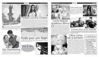 4 geral                                                                                                                                       Quinta-feira, 14 de junho de 2012   Quinta-feira, 14 de junho de 2012                                                                                                                      geral         5
                                                     (foto:divulgação)                                                                                         (foto:divulgação)                                                            (foto:divulgação)
                                                                                                                                                                                                                                                                                                                                            (foto:divulgação)




                                                                                                                                                                                                                                                                ‘Estou nervosa’
                                                                                                                                                                                                                                                                   Juliana Paes postou no Twitter uma foto de
                                                                                                                                                                                                                                                                um anúncio do remake da novela “Gabriela”,
                                                                                                                                                                                                                                                                protagonizado por ela, e contou que está an-
                                                                                                                                                                                                                                                                siosa para a estreia, que acontece na próxima
                                                                                                                                                                                                                                                                segunda-feira, 18. “Ahhhhhhh!!!! Olha o que
                                                                                                                                                                                                                                                                acabei de ver na revista!!! Tô nervosa! É segun-
                                                                                                                                                                                                                                                                da hein, minha gente!!”, escreveu.




                                                                           Pedido contra Viviane
                                                                                                                                                                                                                                                                                                                                            (foto:divulgação)




                                                                                                                                                                                     Lúcio Mauro
                                                                            Os representantes do cantor Belo não desistiram de impedir que a ex-mulher do pagodeiro, a
                                                                         modelo Viviane Araújo, pare de fazer comentários sobre ele no reality show “A Fazenda”. Depois
                                                                         de terem o primeiro pedido negado pela juíza da 19ª Vara Cível do Rio de Janeiro, o advogado



    r casar?
                                                                         do artista, Bruno Pinho Gomes, disse ao EGO que vai entrar com um novo recurso. “A juíza ha-



Que
                                                                         via alegado que não tinha provas suficientes para tomar a decisão. No entanto, recentemente a
                                                                         modelo colocou em jogo também o relacionamento de Belo e a mulher, Gracyanne Barbosa, ao
                                                                         falar que ele não foi fiel quando estavam juntos, levantando a hipótese de ele tê-la traído (com
                                                                                                                                                                                    quebrou fêmur
                                                                                                                                                                                    O
                                                                         a atual mulher). O primeiro pedido foi negado por ela. Mas temos direito a um novo recurso”,                        ator Lúcio Mauro quebrou o fêmur direito após levar um


S
       abrina Sato resolveu homenagear Santo Antônio - cujo dia          explicou o advogado. A primeira ação inibitória foi apresentada no início da semana e previa                        tombo em um restaurante do Leblon, na Zona Sul do Rio.
       é nesta quarta-feira, 13 - e postou na rede social Instagram      multa de R$ 500 mil a Viviane Araújo para cada comentário que fosse prejudicial a Belo.                             O ator chegou de ambulância ao Hospital Samaritano, tam-
                                                                                                                                                               (foto:divulgação)
       uma foto dela em frente a uma estátua do santo casamen-                                                                                                                      bém na Zona Sul, na noite desta terça-feira, 12. De acordo com a as-
teiro na cidade de Santo Antônio do Descoberto, em Goiás. Será                                                                                                                      sessoria do hospital, o ator vai passar por uma cirrugia para corrigir
que Sabrina quer se casar com Fábio Faria, seu noivo?
                                                  (foto:divulgação)
                                                                                                                                                                                    a fratura, e no momento está fazendo exames pré-operatórios. Con-
                                                                                                                                                                                    fira o boletim médico enviado pela assessoria do hospital: “Lúcio de         “O Nosso Amor é de Verdade”
                                                                                                                                                                                    Barros Barbalho, 85 anos, foi internado ontem à noite, 12.06.2012,              Maikol Rocha, namorado de Babi Rossi, compôs uma música especialmente para presen-
                                                                                                                                                                                    no Hospital Samaritano, em Botafogo, na Zona Sul do Rio de Ja-               tear a panicat no Dia dos Namorados, comemorado na terça-feira, 12. Maikol, que é pianis-
                                                                                                                                                                                    neiro, com fratura de colo do fêmur direito. Segundo o médico João           ta da banda N.O.S, namora Babi há cinco anos e se inspirou na namorada para compor “O
                                                                                                                                                                                    Mansur Filho, o paciente está fazendo exames pré-operatórios para ser        Nosso Amor é de Verdade”.
                                                                                                                                                                                    liberado para o procedimento cirúrgico. Não há previsão de alta.”
                                                                                                                                                                                                                              (foto:divulgação)




                                                                                                                                                                                                                                                   ‘Olha como
                                                                         Tudo por um flash
                                                                            A ex-latinete Andressa Urach foi à praia da Barra da Tijuca, Zona Oeste do Rio, na última terça-
                                                                                                                                                                                                                                                  ele é perfeito’
                                                                                                                                                                                                                                                     Prestes a completar dois meses, no dia 28 de junho, o pe-
                                                                                                                                                                                                                                                     queno Gabriel, filho da ex-BBB Priscila com o empresário
                                                                         feira. Enquanto um paparazzo camarada a clicava, ela mandou beijinho para ele e, ops!, deixou o                                                                             Bruno Andrade, está sendo apresentado ao público em
                                                                         seio à mostra. Cada coisa por um flash...                                                                                                                                   grande estilo. Priscila encomendou uma sessão de fotos
                                                                                                                                                               (foto:divulgação)
                                                                                                                                                                                                                                                     para registrar os primeiros meses do bebê,que nasceu com
                                                                                                                                                                                                                                                     os olhos azuis da mãe da ex-BBB. Os olhos azuis são da
                                                                                                                                                                                                                                                     minha mãe ! Os olhos azuis voltaram pra mim. Me sinto



                                                                         “Ela e eu...”
                                                                                                                                                                                                                                                     tão abençoada com a minha família. Obrigada meu Deus”,
                                                                                                                                                                                                                                                     escreveu ela no Twitter (a mãe de Priscila morreu quando
                                                                                                                                                                                                                                                     ela tinha 18 anos). Em bate-papo com o EGO, a ex-BBB
                                                                                                                                                                                                                                                     falou sobre a experiência da maternidade e revelou que,
                                                                            Thiago Martins postou uma foto no Instagram,                                                                                                                             apesar do sentimento maternal aflorado, não pretende


 De mentirinha
                                                                         nesta quarta-feira, 13, na qual aparece abraçadi-                                                                                                                           fazer as pazes com a família do marido. Em agosto, Pris-
                                                                         nho com a namorada, a atriz Paloma Bernardi,                                                                                                                                cila foi acusada de agredir a cunhada, Juliana, durante
                                                                         com a paisagem do Rio de Janeiro ao fundo. “Ela                                                                                                                             uma viagem e o caso acabou parando na delegacia da
                                                                         e eu...”, escreveu o ator. Ah, o amor...                                                                                                                                    cidade de Olímpia, a 438 km de São Paulo. “Quem sou
  Os ex-BBBs Renatinha e Jonas podem não ter engatado                                                                                                                                                                                                eu para perdoar? Quem perdoa é Deus, tudo que a gente
um relacionamento sério nem dentro nem fora do “Big Bro-                                                                                                                                                                                             faz, Ele esta vendo e anotando tudo e do mesmo jeito que
ther Brasil”, mas os dois posaram de noivo e noiva para                                                                                                                                                                                              Ele abençoa, Ele também castiga”, disse ela.
uma sessão de fotos para a revista “Noivas & Noivos”.
 
