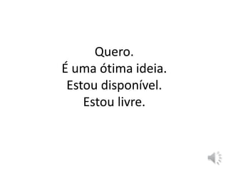 Quero.
É uma ótima ideia.
Estou disponível.
Estou livre.
 