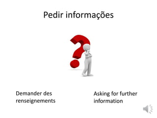 Pedir informações
Demander des
renseignements
Asking for further
information
 