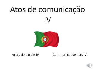 Atos de comunicação
IV
Actes de parole IV Communicative acts IV
 