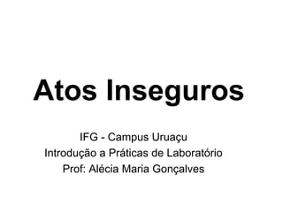 Atos Inseguros
IFG - Campus Uruaçu
Introdução a Práticas de Laboratório
Prof: Alécia Maria Gonçalves
 