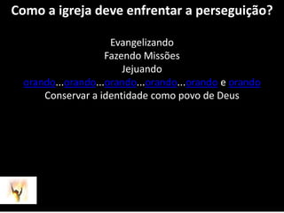 Como a igreja deve enfrentar a perseguição?EvangelizandoFazendo MissõesJejuandoorando...orando...orando...orando...orando e orandoConservar a identidade como povo de Deus