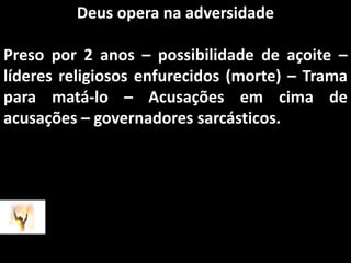 Deus opera na adversidadePreso por 2 anos – possibilidade de açoite – líderes religiosos enfurecidos (morte) – Trama para matá-lo – Acusações em cima de acusações – governadores sarcásticos.