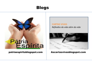 patriaespiritablogspot.com Ascartasvivasblogspot.com
CARTAS VIVAS
Reflexões da vida além da vida
Blogs
 