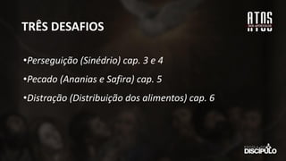 TRÊS DESAFIOS
•Perseguição (Sinédrio) cap. 3 e 4
•Pecado (Ananias e Safira) cap. 5
•Distração (Distribuição dos alimentos) cap. 6
 