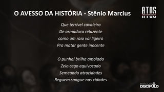 Que terrível cavaleiro
De armadura reluzente
como um raio vai ligeiro
Pra matar gente inocente
O punhal brilha amolado
Zelo cego equivocado
Semeando atrocidades
Reguem sangue nas cidades
O AVESSO DA HISTÓRIA - Stênio Marcius
 