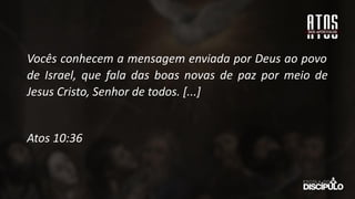 Vocês conhecem a mensagem enviada por Deus ao povo
de Israel, que fala das boas novas de paz por meio de
Jesus Cristo, Senhor de todos. [...]
Atos 10:36
 