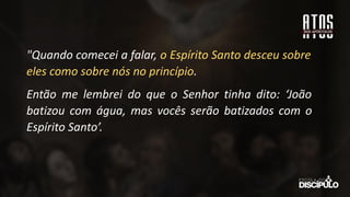 "Quando comecei a falar, o Espírito Santo desceu sobre
eles como sobre nós no princípio.
Então me lembrei do que o Senhor tinha dito: ‘João
batizou com água, mas vocês serão batizados com o
Espírito Santo’.
 