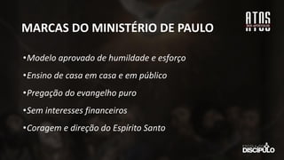 MARCAS DO MINISTÉRIO DE PAULO
•Modelo aprovado de humildade e esforço
•Ensino de casa em casa e em público
•Pregação do evangelho puro
•Sem interesses financeiros
•Coragem e direção do Espírito Santo
 