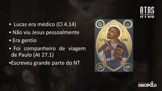▪ Lucas era médico (Cl 4.14)
▪ Não viu Jesus pessoalmente
▪ Era gentio
▪ Foi companheiro de viagem
de Paulo (At 27.1)
▪Escreveu grande parte do NT
 