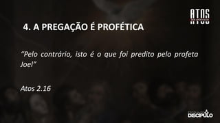 “Pelo contrário, isto é o que foi predito pelo profeta
Joel”
Atos 2.16
4. A PREGAÇÃO É PROFÉTICA
 
