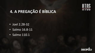 • Joel 2.28-32
• Salmo 16.8-11
• Salmo 110.1
4. A PREGAÇÃO É BÍBLICA
 
