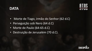 DATA
• Morte de Tiago, irmão do Senhor (62 d.C)
• Perseguição sob Nero (64 d.C)
• Morte de Paulo (64-65 d.C)
• Destruição de Jerusalém (70 d.C).
 