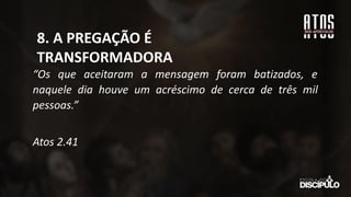 “Os que aceitaram a mensagem foram batizados, e
naquele dia houve um acréscimo de cerca de três mil
pessoas.”
Atos 2.41
8. A PREGAÇÃO É
TRANSFORMADORA
 