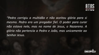 “Pedro corrigiu a multidão e não aceitou glória para si
mesmo. Pedro era um pregador fiel. O poder para curar
não estava nele, mas no nome de Jesus, o Nazareno. A
glória não pertencia a Pedro e João, mas unicamente ao
Senhor Jesus.
 