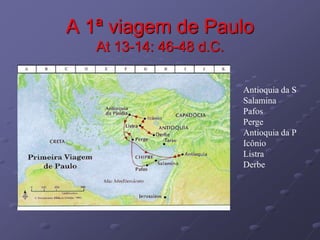 A 1ª viagem de Paulo
At 13-14: 46-48 d.C.
Antioquia da S
Salamina
Pafos
Perge
Antioquia da P
Icônio
Listra
Derbe
 