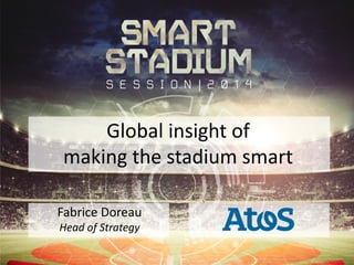 Global insight of
making the stadium smart
Fabrice Doreau
Head of Strategy
 