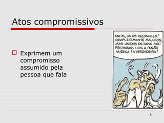 Atos compromissivos 
 Exprimem um 
compromisso 
assumido pela 
pessoa que fala 
6 
 