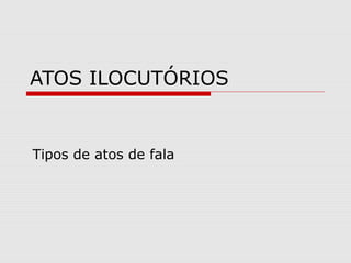 ATOS ILOCUTÓRIOS 
Tipos de atos de fala 
 