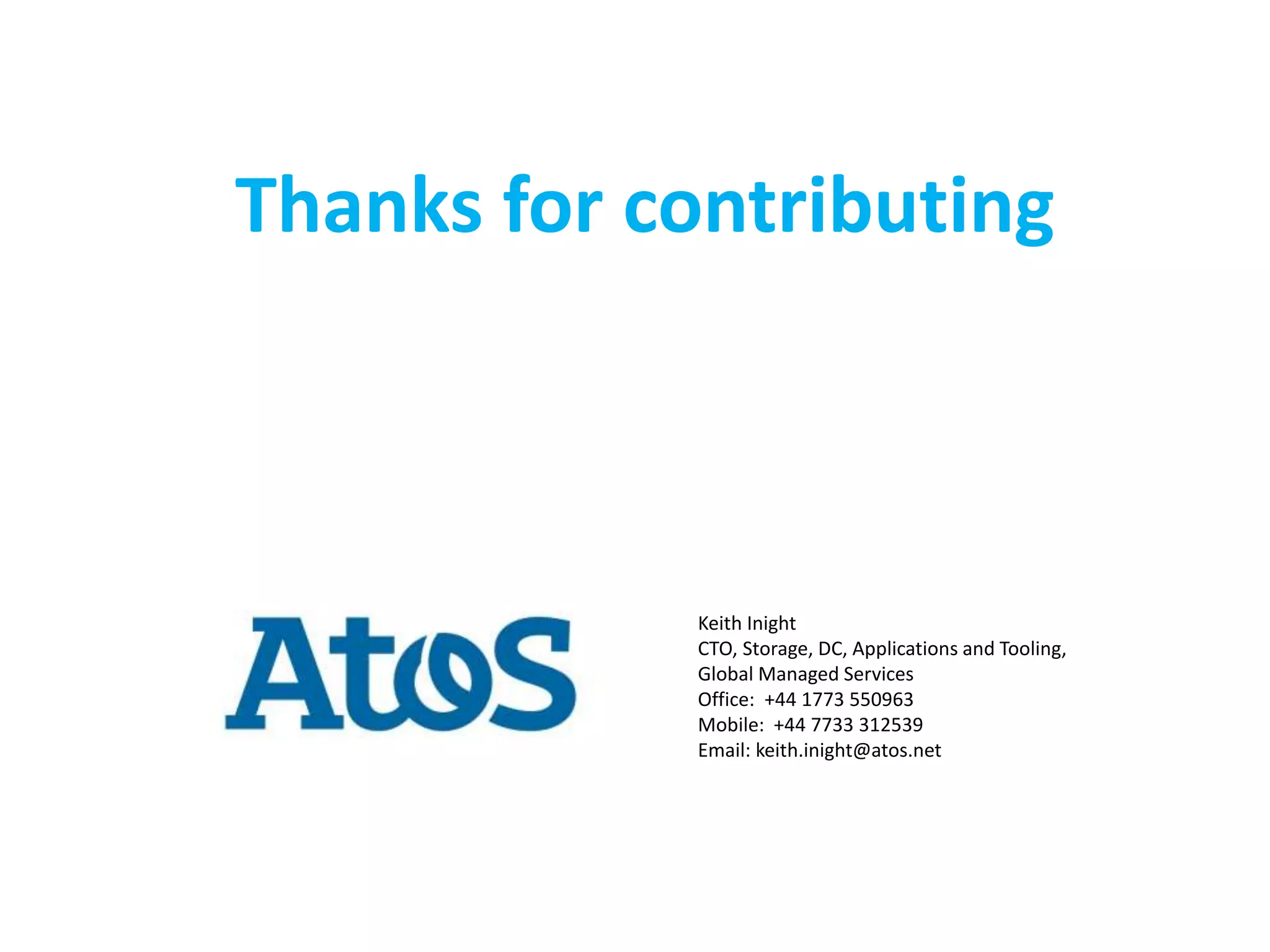 Thanks for contributing 
Keith Inight 
CTO, Storage, DC, Applications and Tooling, 
Global Managed Services 
Office: +44 1773 550963 
Mobile: +44 7733 312539 
Email: keith.inight@atos.net 
