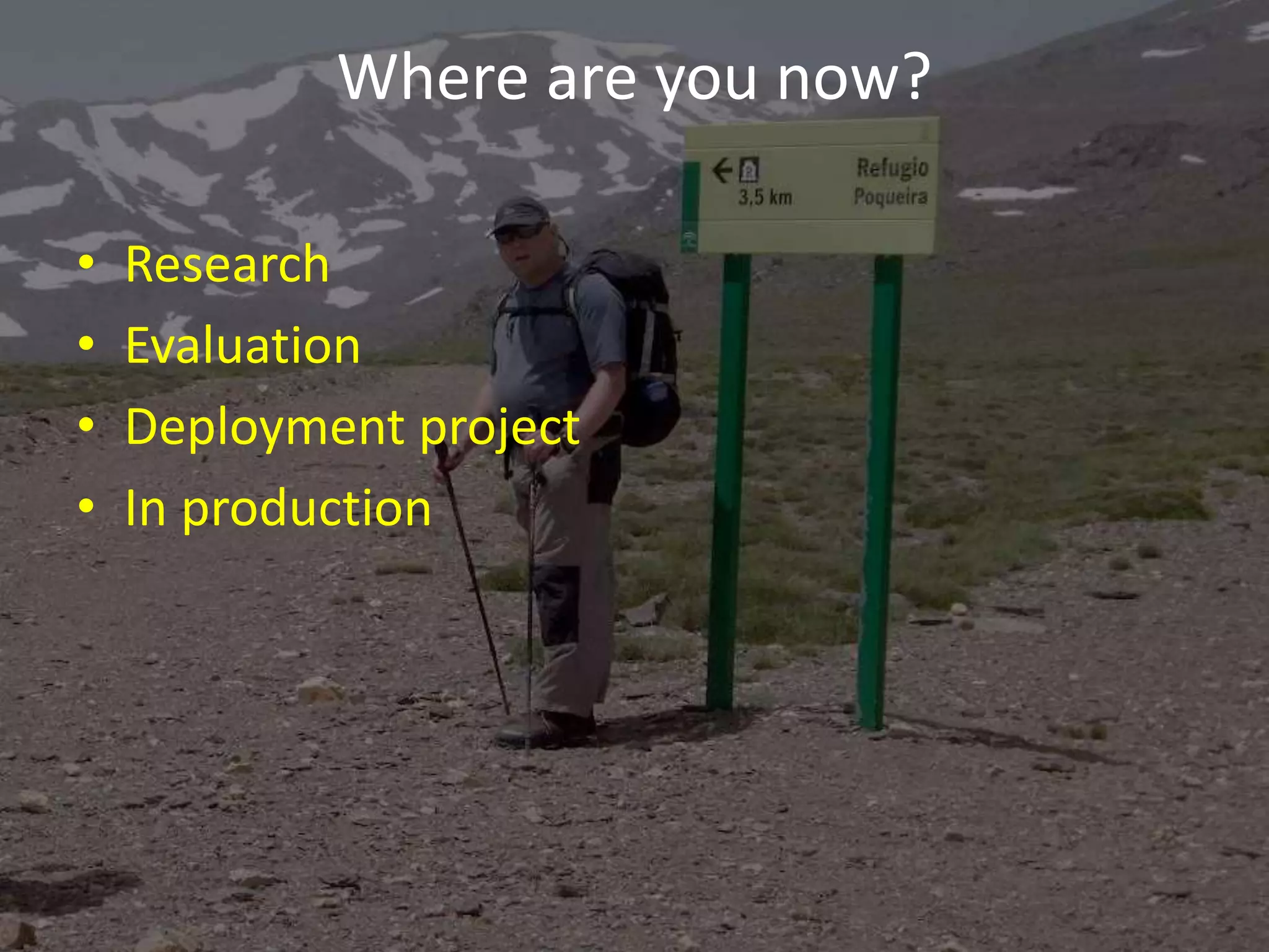 Where are you now? 
• Research 
• Evaluation 
• Deployment project 
• In production 
 