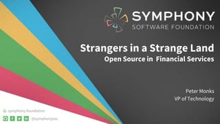 @symphonyoss
symphony.foundation
Strangers in a Strange Land
Open Source in Financial Services
Peter Monks
VP of Technology
 