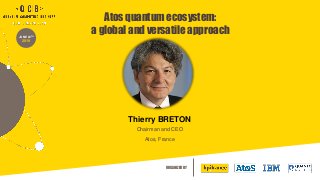 ORGANIZED BY
JUNE 20TH
2019
Atos quantum ecosystem:
a global and versatile approach
Thierry BRETON
Chairman and CEO
Atos, France
 