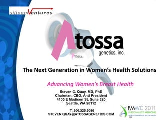 The Next Generation in Women’s Health SolutionsAdvancing Women’s Breast HealthSteven C. Quay, MD, PhDChairman, CEO, And President4105 E Madison St, Suite 320 Seattle, WA 98112T: 206.325.6086                                                                                                                                                 STEVEN.QUAY@ATOSSAGENETICS.COM26