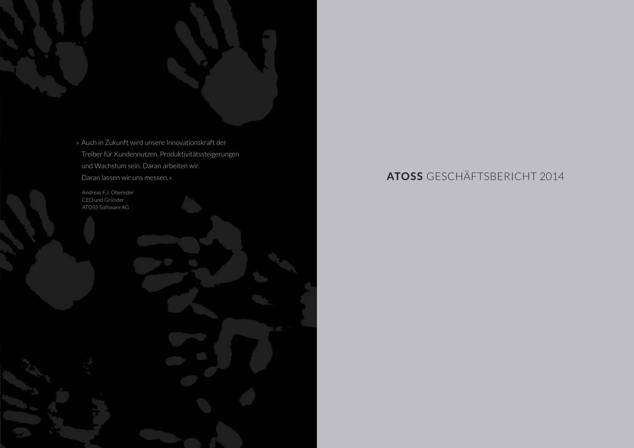 »	Auch in Zukunft wird unsere Innovationskraft der
	 Treiber für Kundennutzen, Produktivitätssteigerungen
	 und Wachstum sein. Daran arbeiten wir.
	 Daran lassen wir uns messen.«
Andreas F.J. Obereder
CEO und Gründer
ATOSS Software AG
ATOSS Geschäftsbericht 2014
 