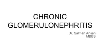 CHRONIC
GLOMERULONEPHRITIS
Dr. Salman Ansari
MBBS
 