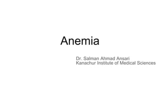 Anemia
Dr. Salman Ahmad Ansari
Kanachur Institute of Medical Sciences
 